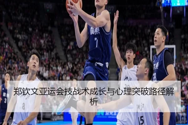 郑钦文亚运会技战术成长与心理突破路径解析